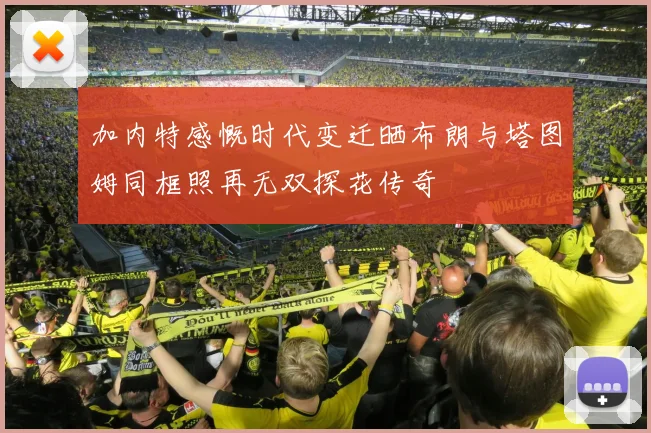 加内特感慨时代变迁晒布朗与塔图姆同框照再无双探花传奇