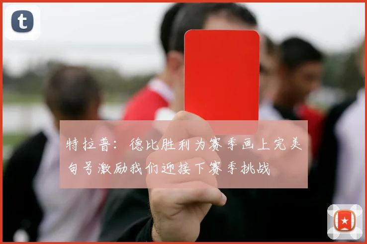 特拉普：德比胜利为赛季画上完美句号激励我们迎接下赛季挑战