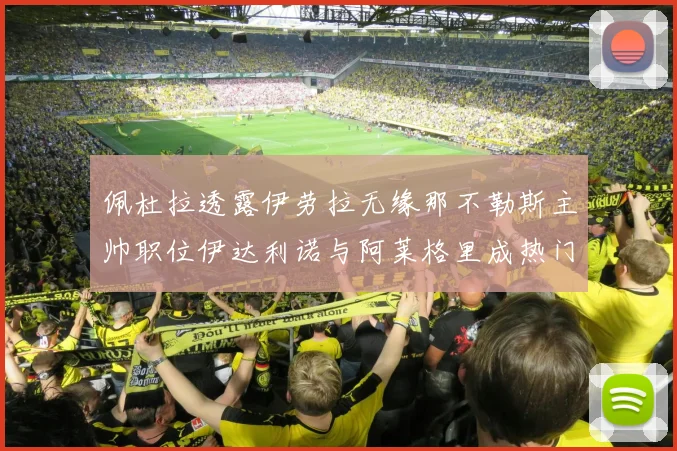 佩杜拉透露伊劳拉无缘那不勒斯主帅职位伊达利诺与阿莱格里成热门候选人
