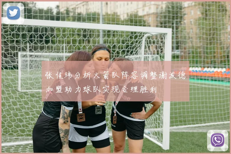 张佳玮分析火箭队阵容调整谢泼德加盟助力球队实现合理胜利