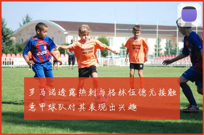 罗马诺透露热刺与格林伍德无接触意甲球队对其表现出兴趣